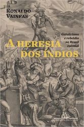 A HERESIA DOS INDIOS CATOLOCISMO E REBELDIA NO BRASIL COLONIAL (PRODUTO NOVO)